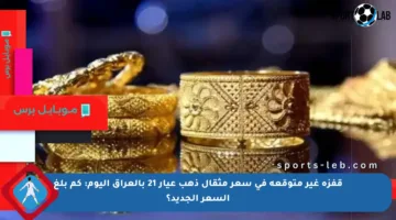 قفزة غير متوقعة في سعر مثقال ذهب عيار 21 بالعراق اليوم: كم بلغ السعر الجديد؟